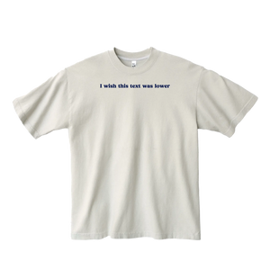 i wish this text was lower tee